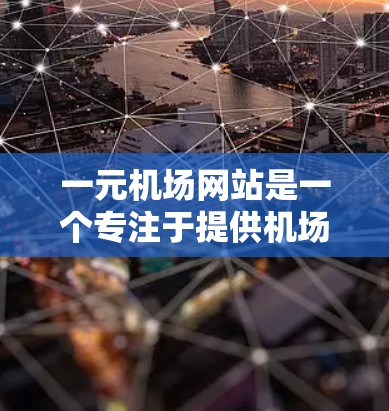 一元机场网站是一个专注于提供机场信息和服务的平台，旨在为旅客和相关人士提供便捷的出行和交通信息。以下是对该网站的详细分析