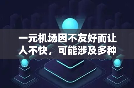 一元机场因不友好而让人不快，可能涉及多种问题，需要从多个角度进行改善。以下是详细的解决方案