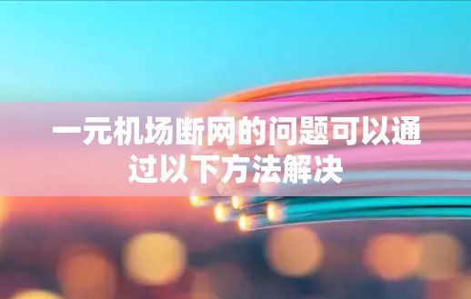 一元机场断网的问题可以通过以下方法解决