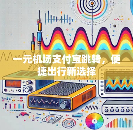 一元机场支付宝跳转，便捷出行新选择