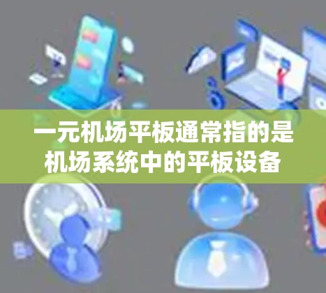 一元机场平板通常指的是机场系统中的平板设备，主要用于行李的行李检查、登机和退机等操作。这些平板设备通常用于行李的读卡和检查，但可能无法单独放置行李。以下是一些可能的考虑因素