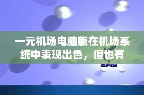 一元机场电脑版在机场系统中表现出色，但也有其局限性，具体表现如下