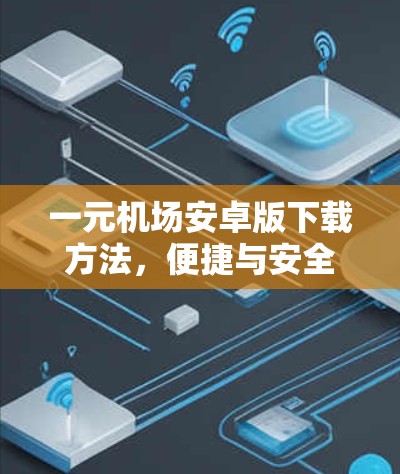 一元机场安卓版下载方法，便捷与安全的解决方案