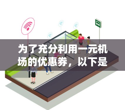 为了充分利用一元机场的优惠券,以下是一步-by-step的指南 为了充分利用一元机场的优惠券,以下是一步-by-step的指南