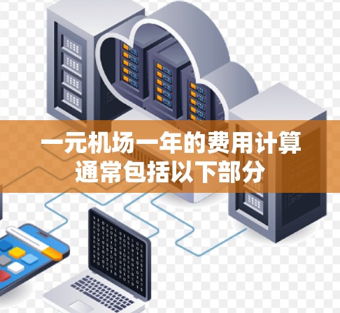 一元机场一年的费用计算通常包括以下部分