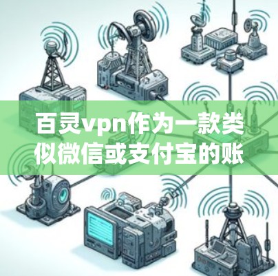 百灵vpn作为一款类似微信或支付宝的账号服务，提供用户特定的权限和功能。以下是对百灵vpn账号服务的详细介绍，包括注册、使用以及常见问题的解答