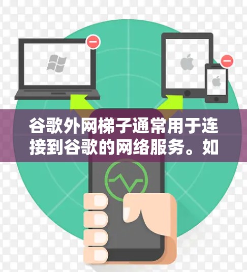 谷歌外网梯子通常用于连接到谷歌的网络服务。如果出现问题,建议按照以下步骤进行排查和解决 谷歌外网梯子通常用于连接到谷歌的网络服务。如果出现问题,建议按照以下步骤进行排查和解决