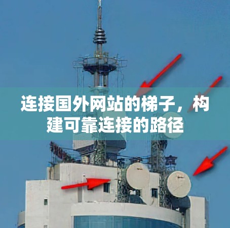 连接国外网站的梯子,构建可靠连接的路径 连接国外网站的梯子,构建可靠连接的路径