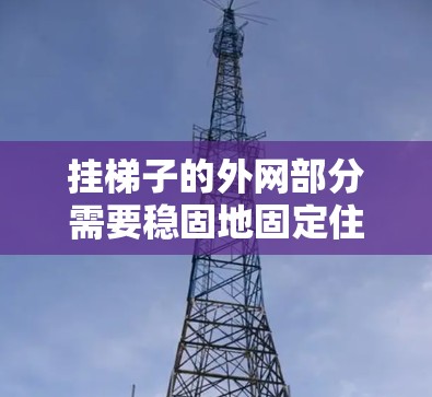 挂梯子的外网部分需要稳固地固定住梯子的底部支撑点,以防止梯子滑动或掉落。以下是详细步骤 挂梯子的外网部分需要稳固地固定住梯子的底部支撑点,以防止梯子滑动或掉落。以下是详细步骤
