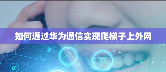 如何通过华为通信实现爬梯子上外网