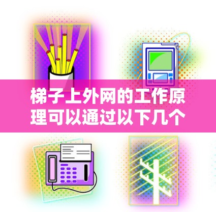 梯子上外网的工作原理可以通过以下几个关键因素来解释