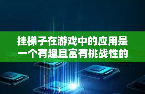 挂梯子在游戏中的应用是一个有趣且富有挑战性的主题。以下是对外网游戏挂梯子的详细分析和解答