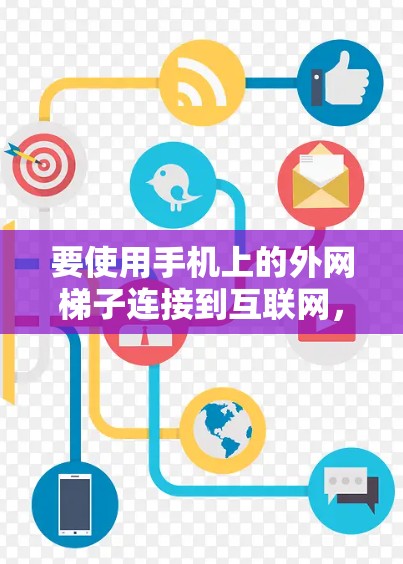 要使用手机上的外网梯子连接到互联网，您可以按照以下步骤操作