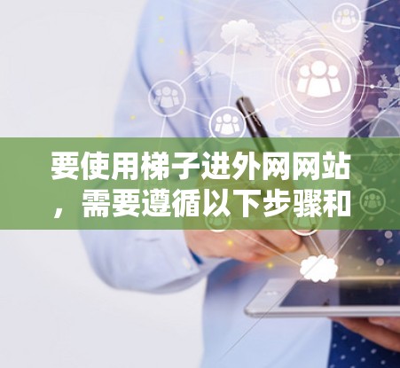 要使用梯子进外网网站，需要遵循以下步骤和规则