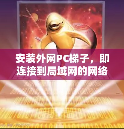 安装外网PC梯子，即连接到局域网的网络，可以通过以下步骤进行