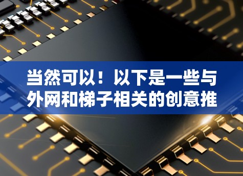 当然可以！以下是一些与外网和梯子相关的创意推荐