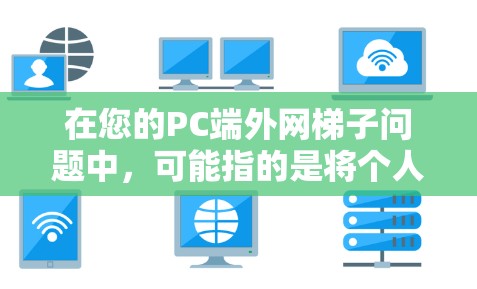 在您的PC端外网梯子问题中，可能指的是将个人电脑（PC）连接到外部网络的方法。以下是关于PC端外网梯子的详细说明