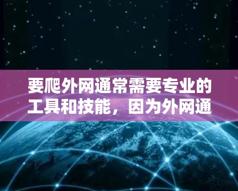 要爬外网通常需要专业的工具和技能，因为外网通常指的是网络连接的边缘部分，通常用于测试设备或进行特定操作。以下是一些可能的步骤和方法，您可以根据具体需求选择