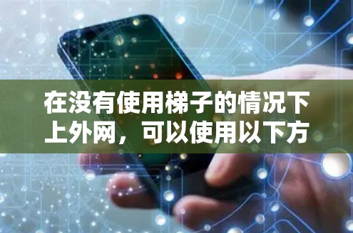 在没有使用梯子的情况下上外网，可以使用以下方法来实现