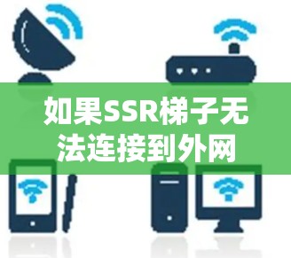 如果SSR梯子无法连接到外网，可能的原因包括连接线问题、梯子连接错误、服务器网络问题、防火墙限制、云服务配置错误等。以下是一些详细的步骤来解决这个问题