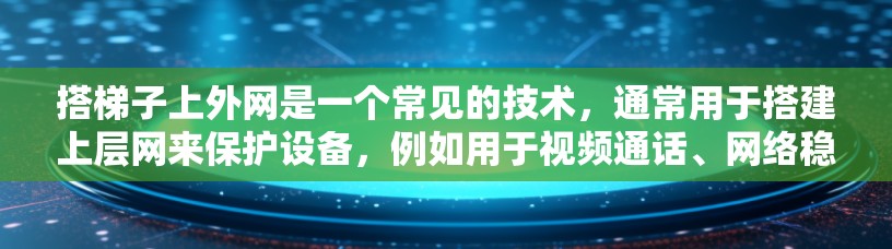 搭梯子上外网是一个常见的技术，通常用于搭建上层网来保护设备，例如用于视频通话、网络稳定等。以下是搭建上层网的步骤