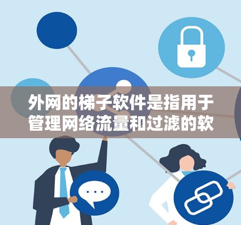 外网的梯子软件是指用于管理网络流量和过滤的软件工具。以下是一些常见的外网梯子软件及其功能