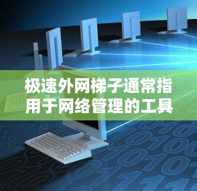 极速外网梯子通常指用于网络管理的工具，如防火墙或VPN。如果用户寻找免费的极速外网梯子，可以考虑以下方法