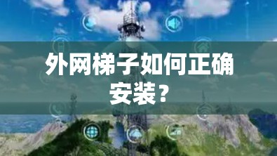 外网梯子如何正确安装？