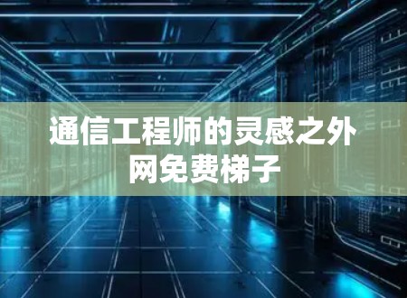 通信工程师的灵感之外网免费梯子