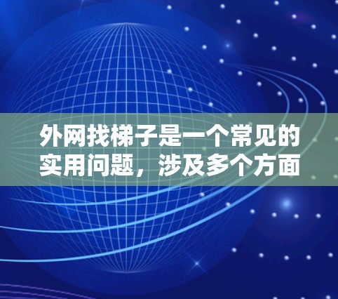 外网找梯子是一个常见的实用问题，涉及多个方面的考虑。以下是详细的解答