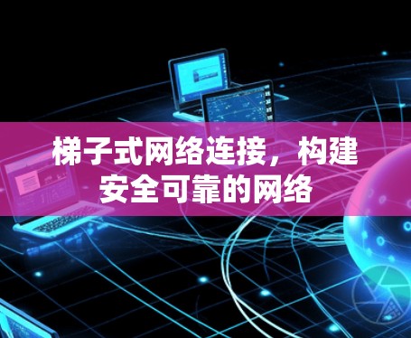 梯子式网络连接，构建安全可靠的网络