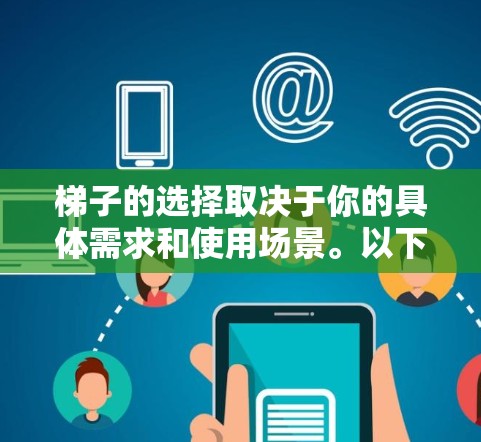 梯子的选择取决于你的具体需求和使用场景。以下是对外网梯子和内网梯子的比较和建议