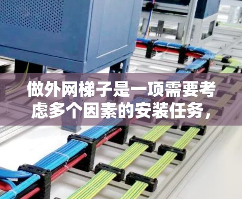 做外网梯子是一项需要考虑多个因素的安装任务,以下是一步步的指南 做外网梯子是一项需要考虑多个因素的安装任务,以下是一步步的指南