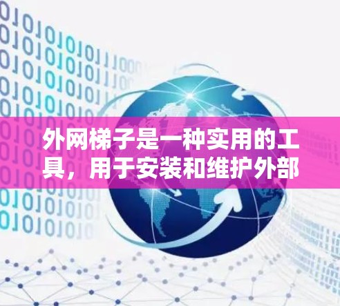 外网梯子是一种实用的工具，用于安装和维护外部网络设备。以下是对外网梯子的详细介绍，帮助您更好地进行使用和维护