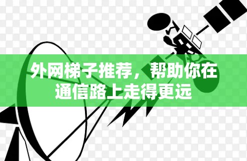 外网梯子推荐，帮助你在通信路上走得更远