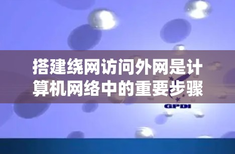 搭建绕网访问外网是计算机网络中的重要步骤,以下是详细的操作指南 搭建绕网访问外网是计算机网络中的重要步骤,以下是详细的操作指南