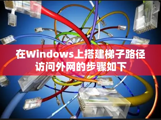 在Windows上搭建梯子路径访问外网的步骤如下