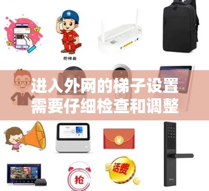 进入外网的梯子设置需要仔细检查和调整以确保连接稳固。以下是一步步的指南