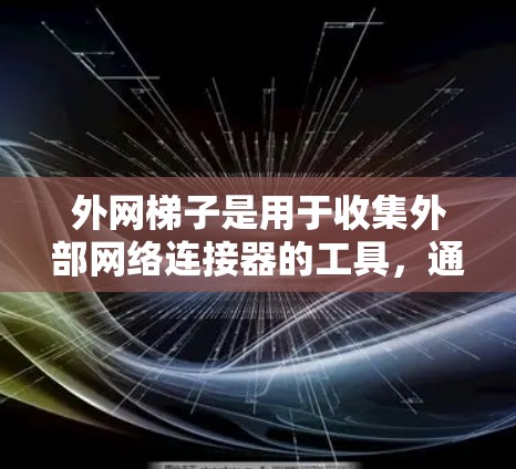外网梯子是用于收集外部网络连接器的工具，通常包括支脚和支撑杆。以下是一步步的使用教程