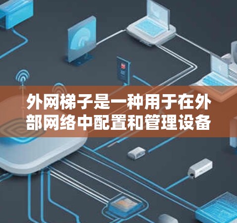 外网梯子是一种用于在外部网络中配置和管理设备的工具，帮助用户在连接到外部网络时进行有效的网络配置。以下是对外网梯子的详细分步解释