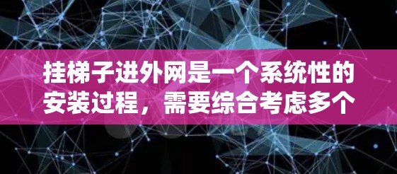 挂梯子进外网是一个系统性的安装过程，需要综合考虑多个因素以确保安全、高效和舒适。以下是详细的步骤指南