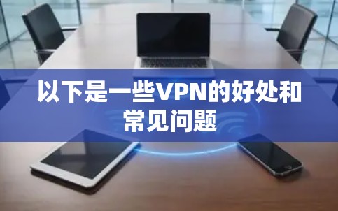 以下是一些VPN的好处和常见问题
