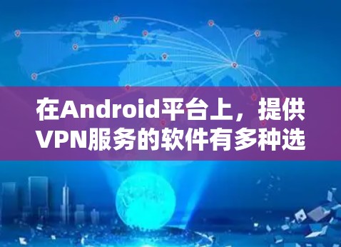 在Android平台上，提供VPN服务的软件有多种选择，以下是一些常见的VPN应用