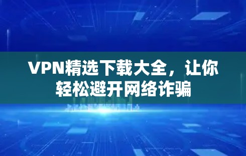 VPN精选下载大全，让你轻松避开网络诈骗