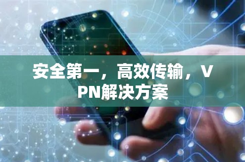 安全第一，高效传输，VPN解决方案