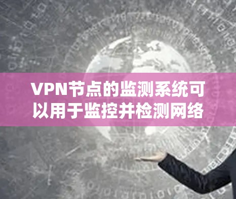 VPN节点的监测系统可以用于监控并检测网络中的异常活动，以确保网络的安全和稳定性。以下是一些常见的VPN节点监测系统的功能和用途