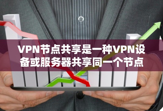 VPN节点共享是一种VPN设备或服务器共享同一个节点的技术，可能导致资源过度利用，如数据窃取和攻击。以下是对VPN节点共享问题的详细分析