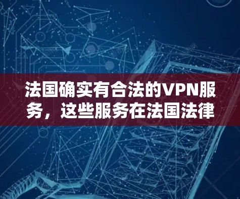 法国确实有合法的VPN服务，这些服务在法国法律允许的范围内运作。以下是法国有哪些主要的VPN服务