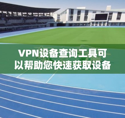 VPN设备查询工具可以帮助您快速获取设备的信息,包括IP地址、设备型号和对应的位置信息。以下是一些常见的VPN设备查询工具和它们的使用方法 VPN设备查询工具可以帮助您快速获取设备的信息,包括IP地址、设备型号和对应的位置信息。以下是一些常见的VPN设备查询工具和它们的使用方法