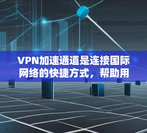 VPN加速通道是连接国际网络的快捷方式，帮助用户更高效地访问全球范围内的网站。然而，有时候用户可能需要更稳定的连接，这时可能需要加速通道。以下是一些步骤和建议来使用VPN加速通道